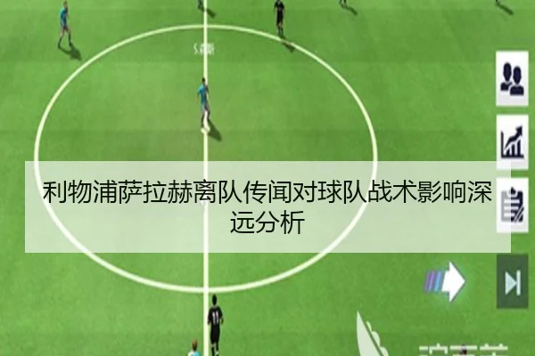 利物浦萨拉赫离队传闻对球队战术影响深远分析