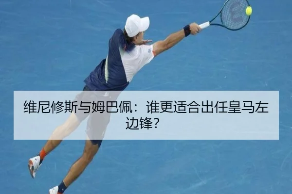 维尼修斯与姆巴佩：谁更适合出任皇马左边锋？